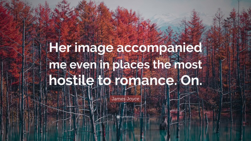 James Joyce Quote: “Her image accompanied me even in places the most hostile to romance. On.”