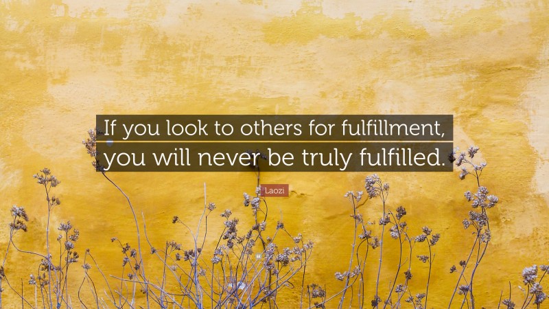 Laozi Quote: “If you look to others for fulfillment, you will never be truly fulfilled.”