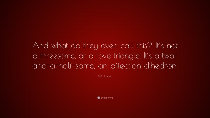 N.K. Jemisin Quote: “And what do they even call this? It’s not a threesome, or a love triangle. It’s a two-and-a-half-some, an affection dihedron.”