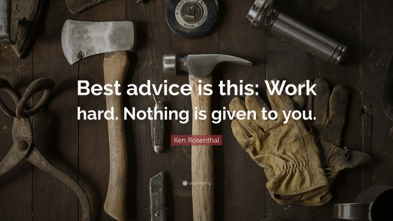 Ken Rosenthal Quote: “Best advice is this: Work hard. Nothing is given to you.”