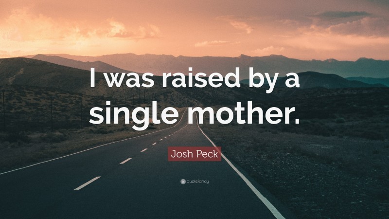 Josh Peck Quote: “I was raised by a single mother.”