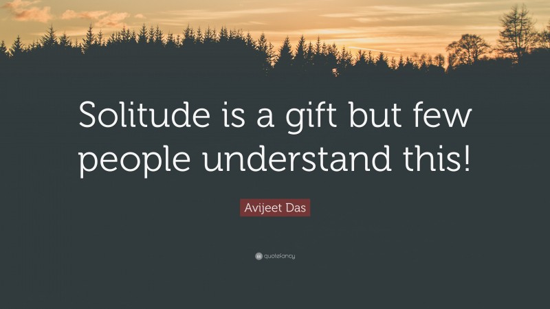Avijeet Das Quote: “Solitude is a gift but few people understand this!”