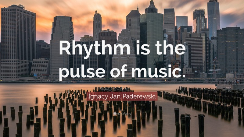 Ignacy Jan Paderewski Quote: “Rhythm is the pulse of music.”
