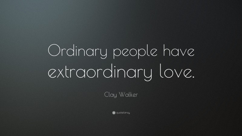 Clay Walker Quote: “Ordinary people have extraordinary love.”