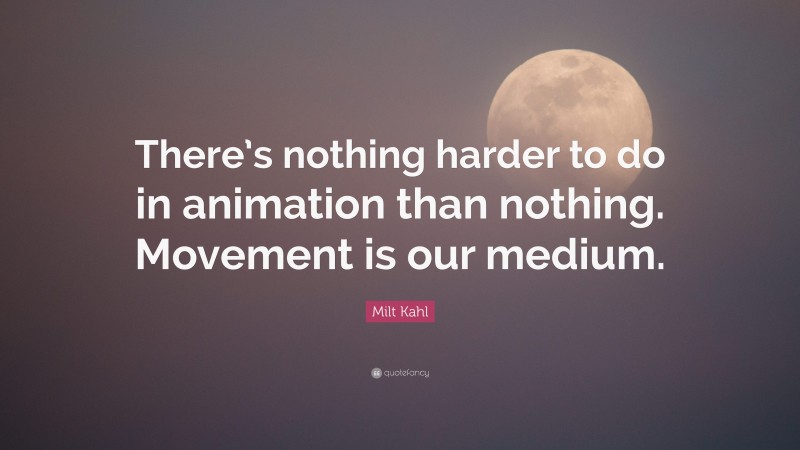Milt Kahl Quote: “There’s nothing harder to do in animation than nothing. Movement is our medium.”
