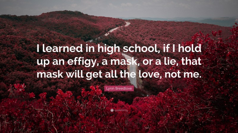 Lynn Breedlove Quote: “I learned in high school, if I hold up an effigy, a mask, or a lie, that mask will get all the love, not me.”