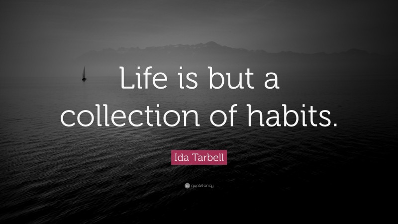 Ida Tarbell Quote: “Life is but a collection of habits.”
