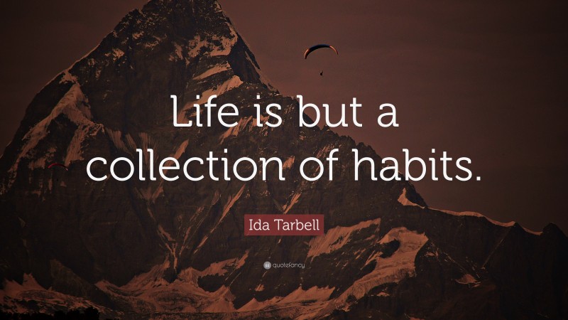 Ida Tarbell Quote: “Life is but a collection of habits.”