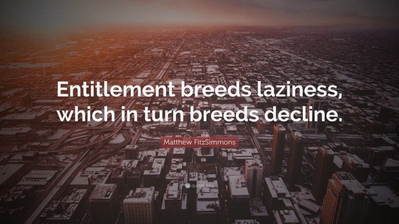 Matthew FitzSimmons Quote: “Entitlement breeds laziness, which in turn breeds decline.”