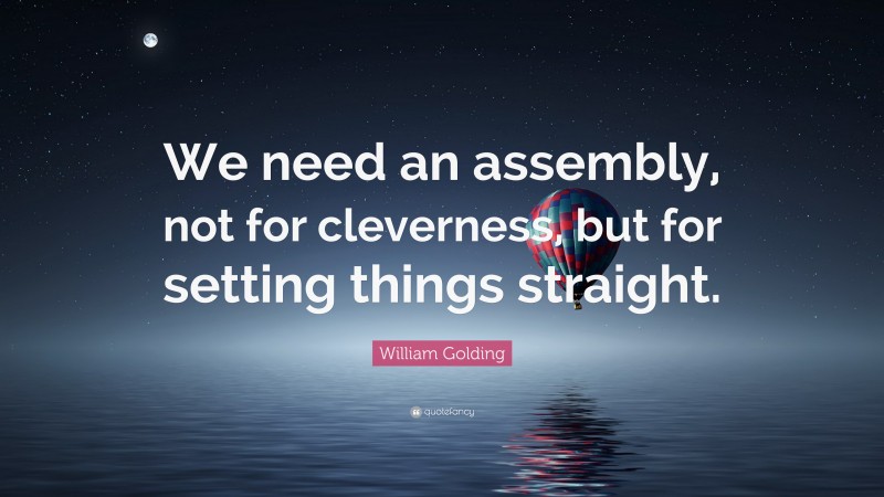 William Golding Quote: “We need an assembly, not for cleverness, but for setting things straight.”