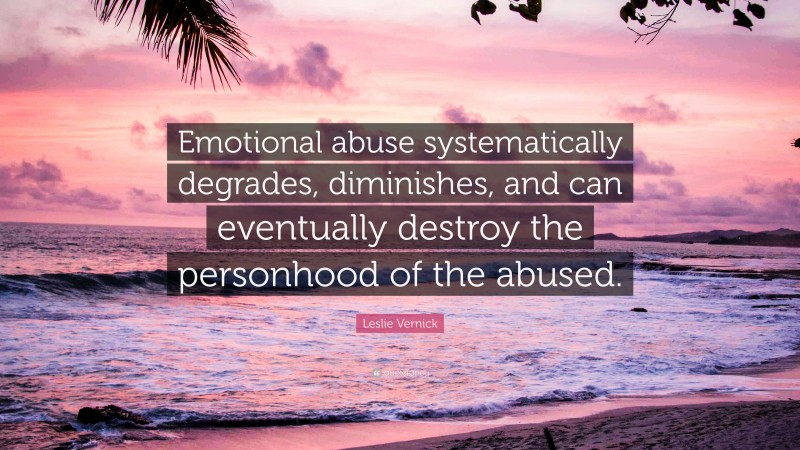 Leslie Vernick Quote: “Emotional abuse systematically degrades, diminishes, and can eventually destroy the personhood of the abused.”