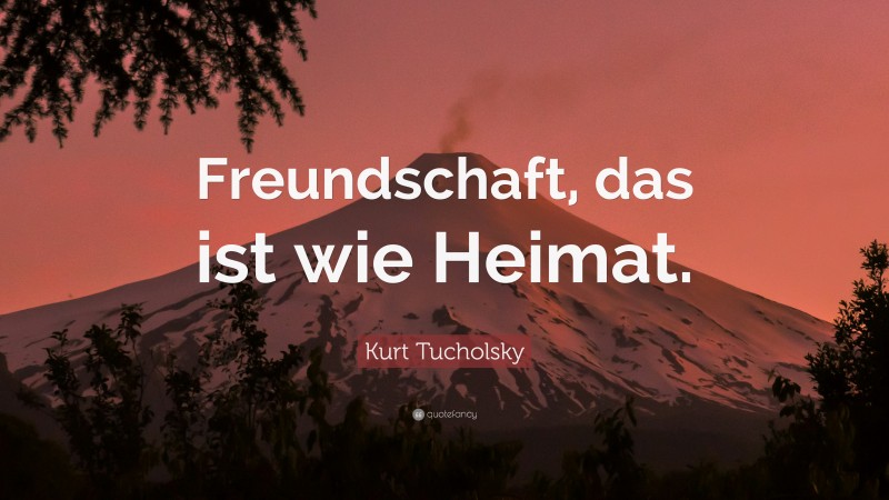 Kurt Tucholsky Quote: “Freundschaft, das ist wie Heimat.”