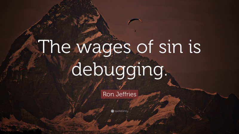 Ron Jeffries Quote: “The wages of sin is debugging.”