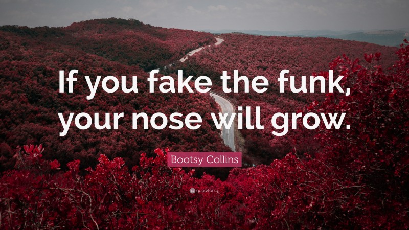 Bootsy Collins Quote: “If you fake the funk, your nose will grow.”