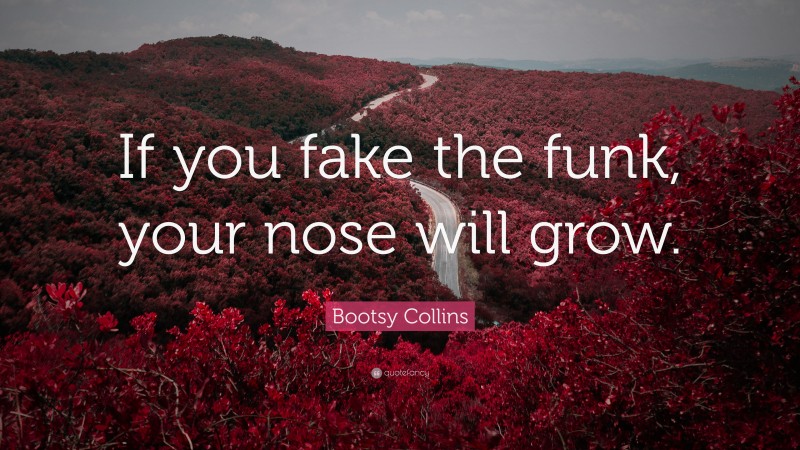 Bootsy Collins Quote: “If you fake the funk, your nose will grow.”