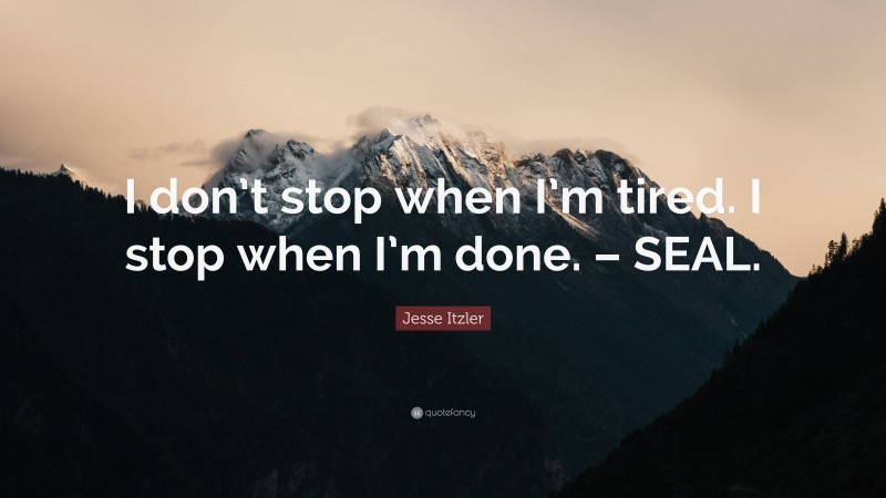 Jesse Itzler Quote: “I don’t stop when I’m tired. I stop when I’m done. – SEAL.”