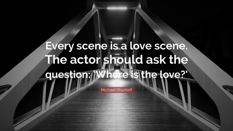 Michael Shurtleff Quote: “Every scene is a love scene. The actor should ask the question: ‘Where is the love?’”