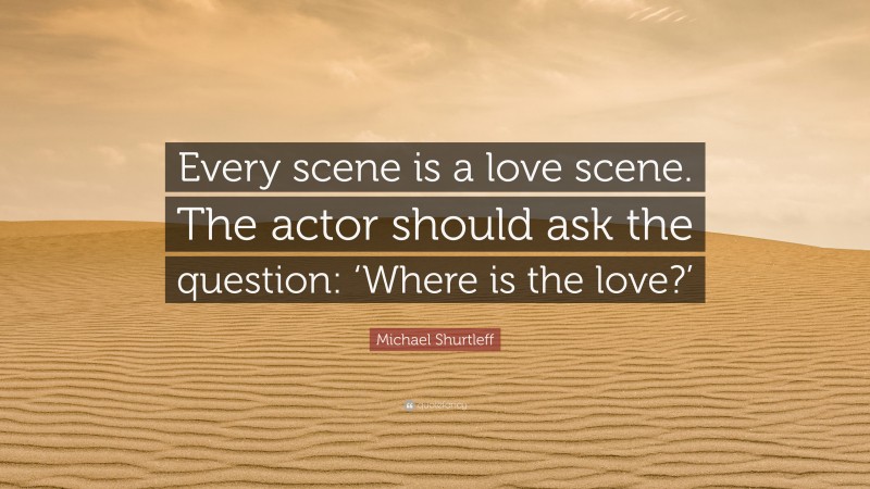 Michael Shurtleff Quote: “Every scene is a love scene. The actor should ask the question: ‘Where is the love?’”