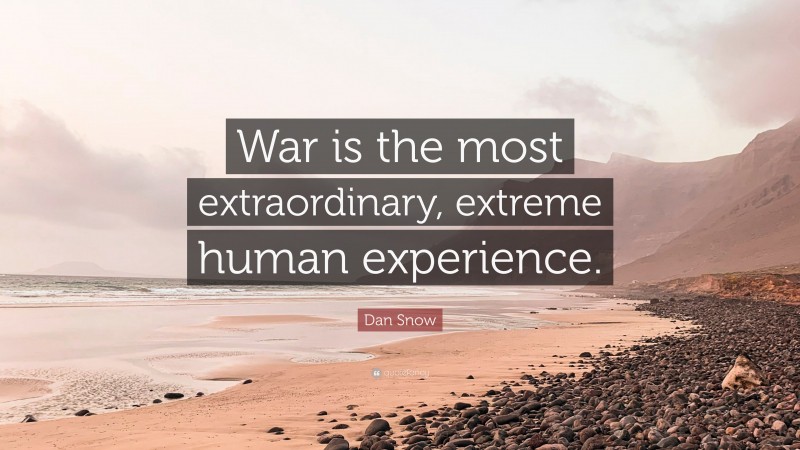 Dan Snow Quote: “War is the most extraordinary, extreme human experience.”