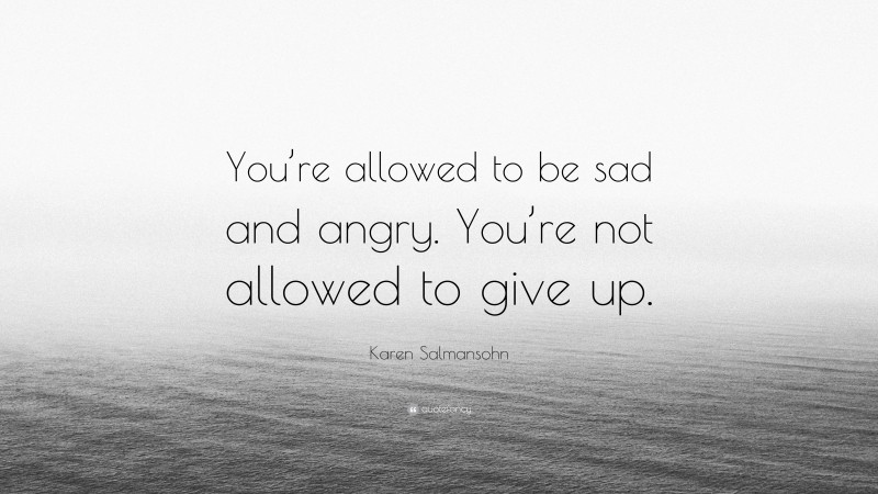 Karen Salmansohn Quote: “You’re allowed to be sad and angry. You’re not allowed to give up.”