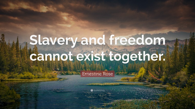 Ernestine Rose Quote: “Slavery and freedom cannot exist together.”