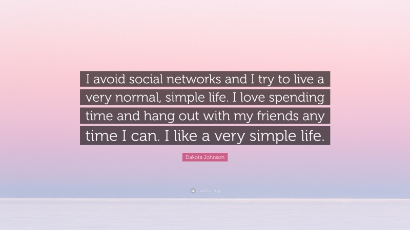Dakota Johnson Quote: “I avoid social networks and I try to live a very normal, simple life. I love spending time and hang out with my friends any time I can. I like a very simple life.”
