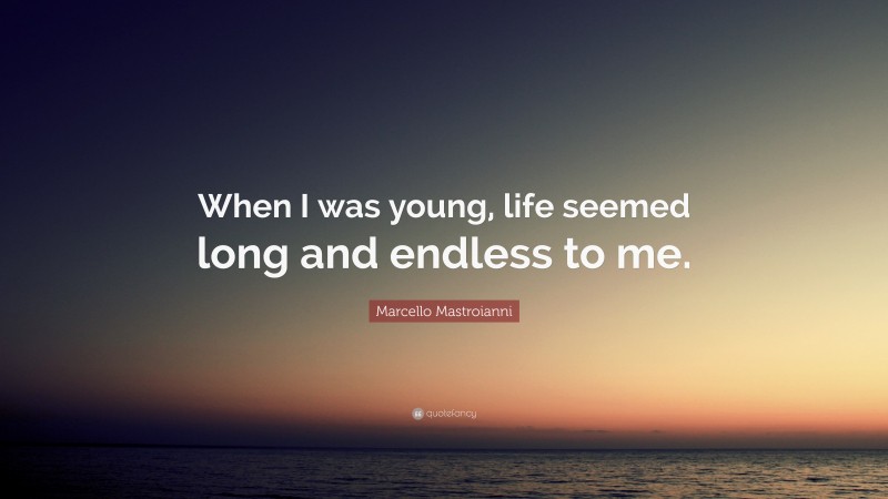 Marcello Mastroianni Quote: “When I was young, life seemed long and endless to me.”