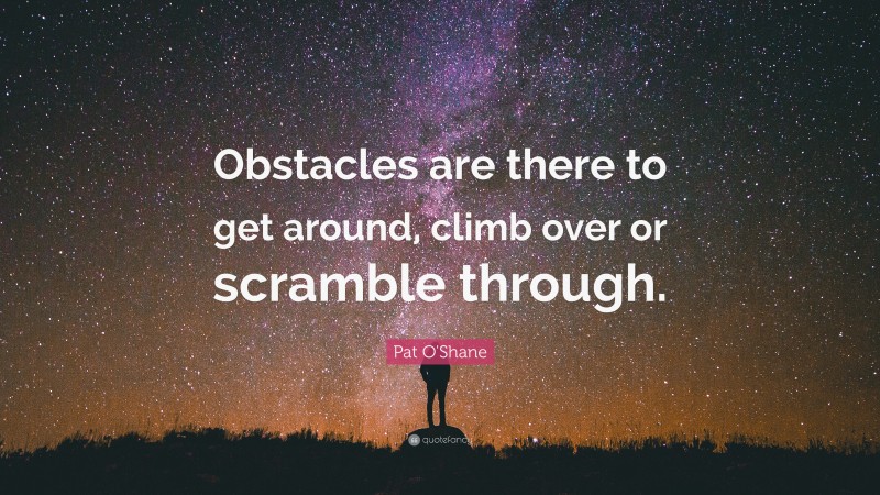 Pat O'Shane Quote: “Obstacles are there to get around, climb over or scramble through.”
