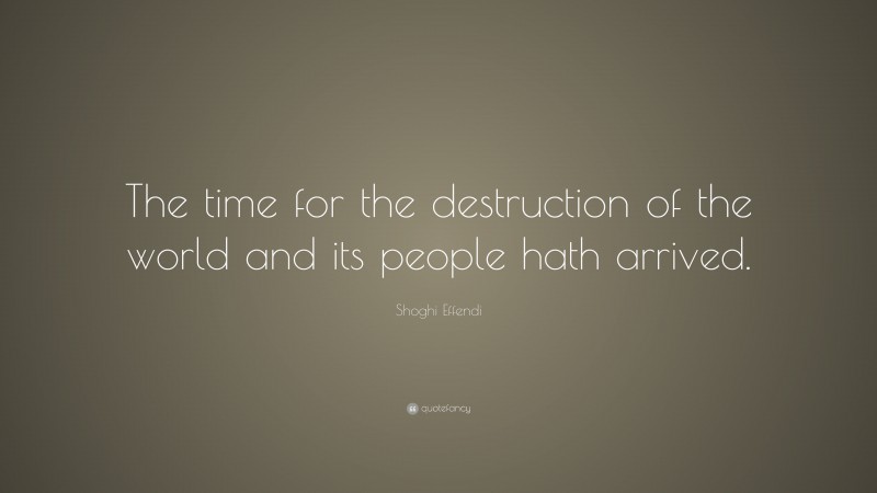 Shoghi Effendi Quote: “The time for the destruction of the world and its people hath arrived.”