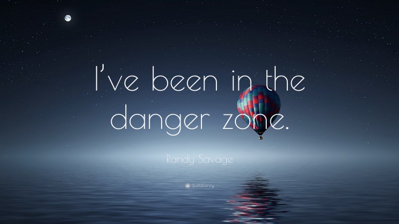 Randy Savage Quote: “I’ve been in the danger zone.”