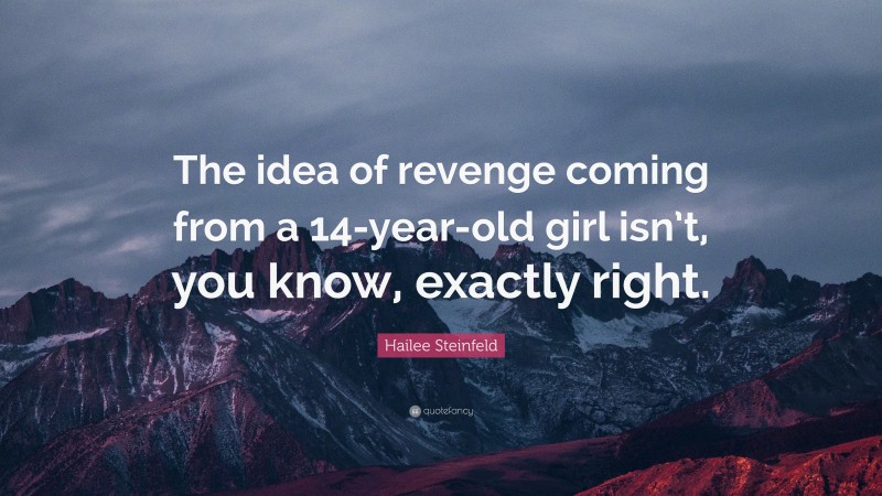 Hailee Steinfeld Quote: “The idea of revenge coming from a 14-year-old girl isn’t, you know, exactly right.”
