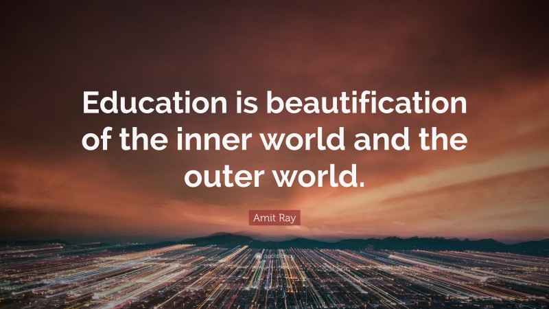 Amit Ray Quote: “Education is beautification of the inner world and the outer world.”