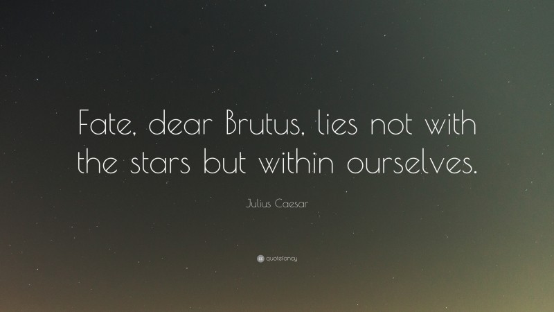 Julius Caesar Quote: “Fate, dear Brutus, lies not with the stars but within ourselves.”