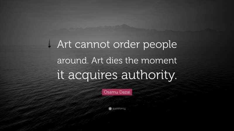 Osamu Dazai Quote: “Art cannot order people around. Art dies the moment it acquires authority.”