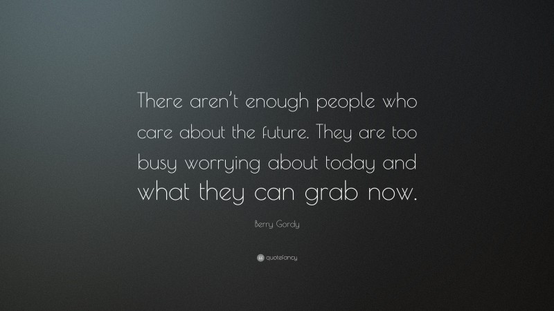 Berry Gordy Quote: “There aren’t enough people who care about the future. They are too busy worrying about today and what they can grab now.”