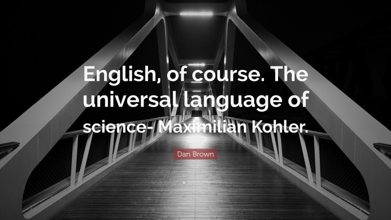 Dan Brown Quote: “English, of course. The universal language of science- Maximilian Kohler.”