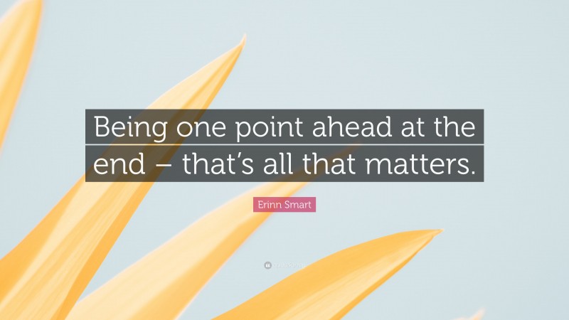 Erinn Smart Quote: “Being one point ahead at the end – that’s all that matters.”