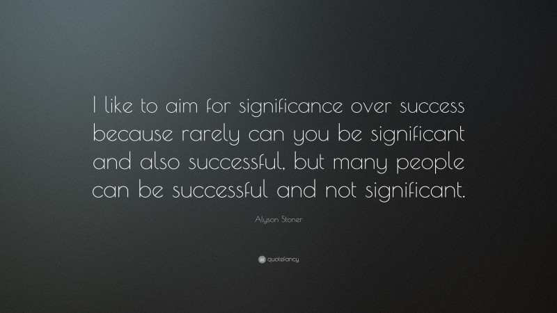 Alyson Stoner Quote: “I like to aim for significance over success because rarely can you be significant and also successful, but many people can be successful and not significant.”