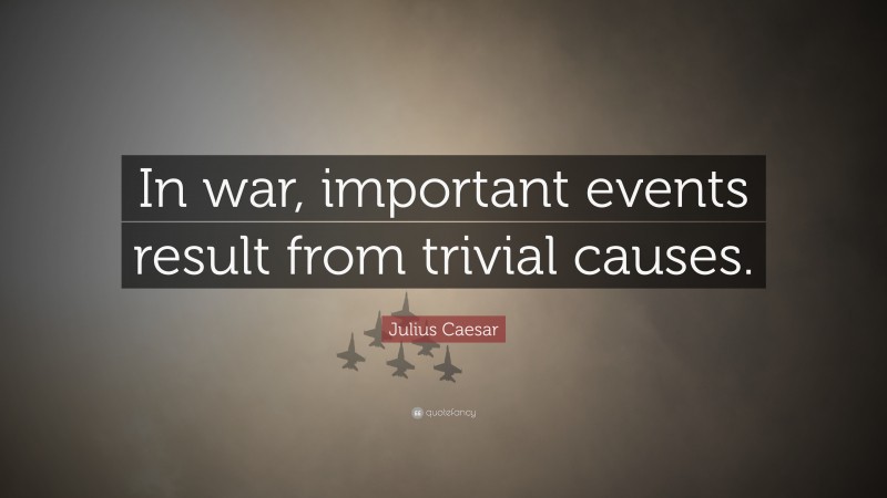 Julius Caesar Quote: “In war, important events result from trivial causes.”