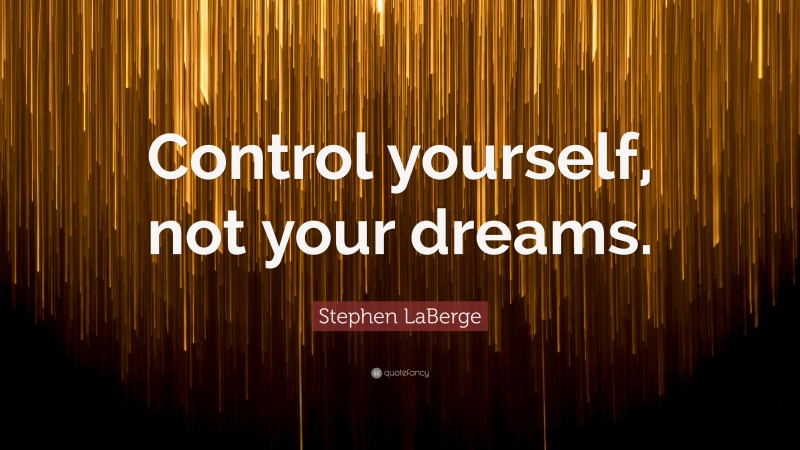Stephen LaBerge Quote: “Control yourself, not your dreams.”