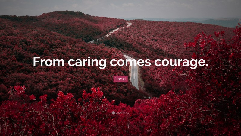 Laozi Quote: “From caring comes courage.”
