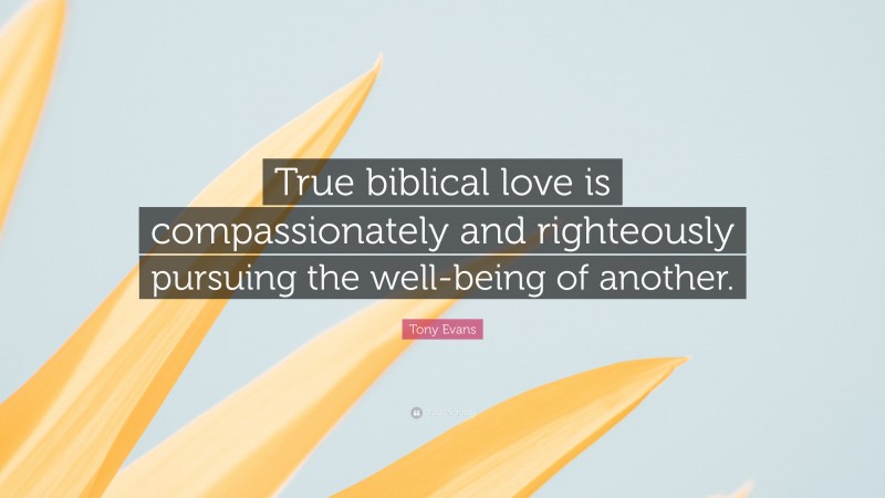 Tony Evans Quote: “True biblical love is compassionately and righteously pursuing the well-being of another.”