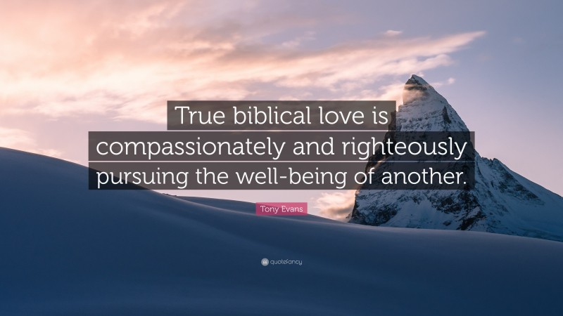 Tony Evans Quote: “True biblical love is compassionately and righteously pursuing the well-being of another.”