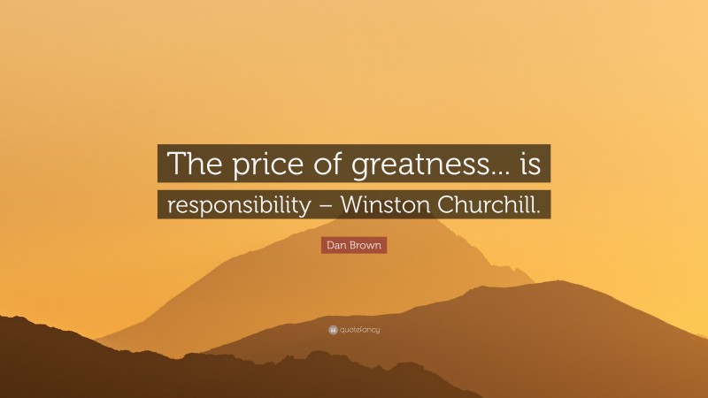 Dan Brown Quote: “The price of greatness... is responsibility – Winston Churchill.”