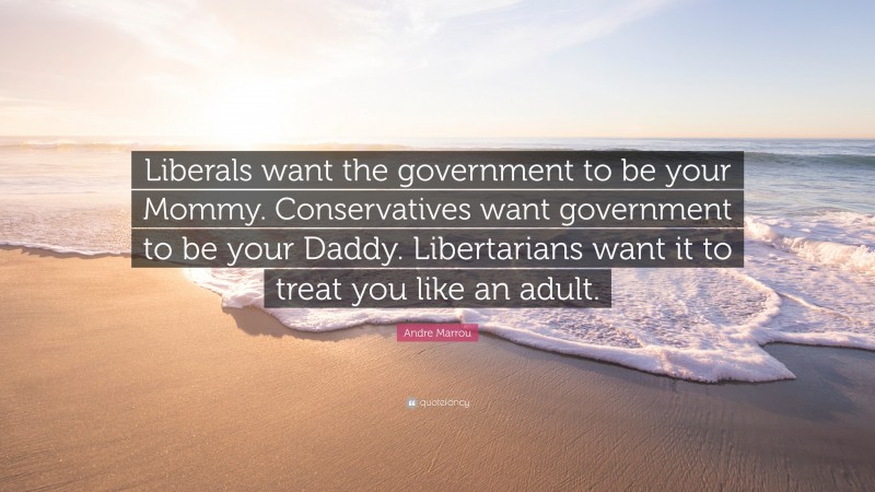 Andre Marrou Quote: “Liberals want the government to be your Mommy. Conservatives want government to be your Daddy. Libertarians want it to treat you like an adult.”