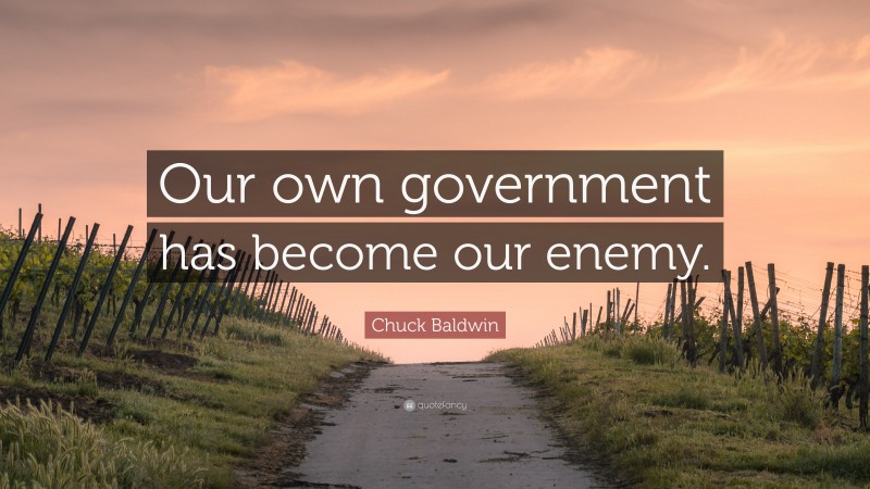 Chuck Baldwin Quote: “Our own government has become our enemy.”