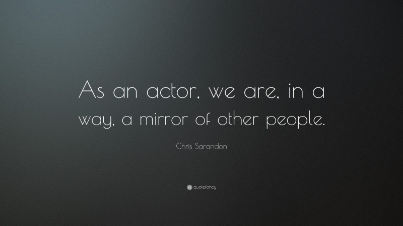 Chris Sarandon Quote: “As an actor, we are, in a way, a mirror of other people.”