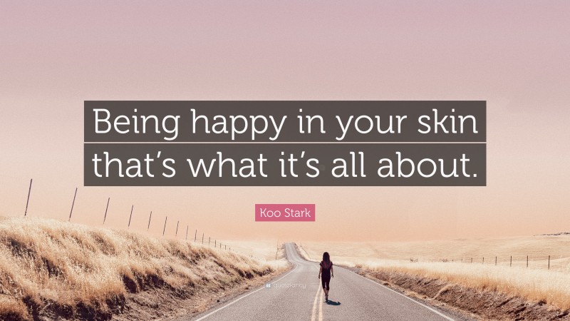 Koo Stark Quote: “Being happy in your skin that’s what it’s all about.”