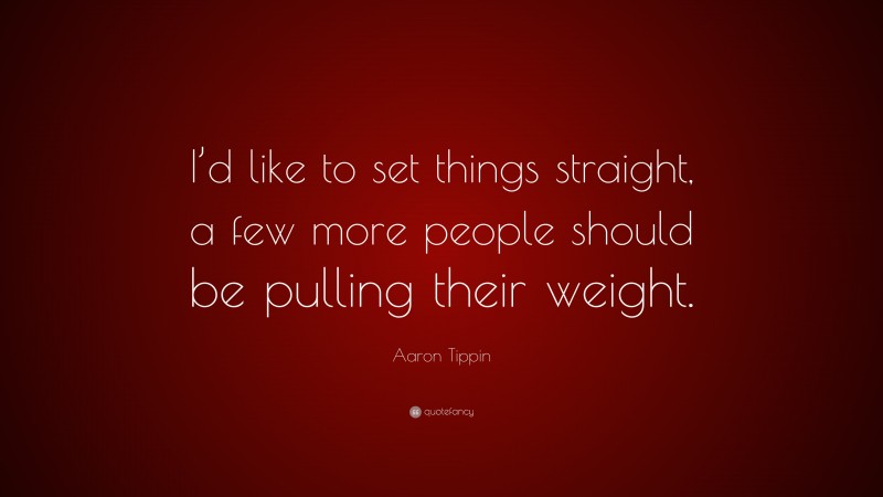 Aaron Tippin Quote: “I’d like to set things straight, a few more people should be pulling their weight.”