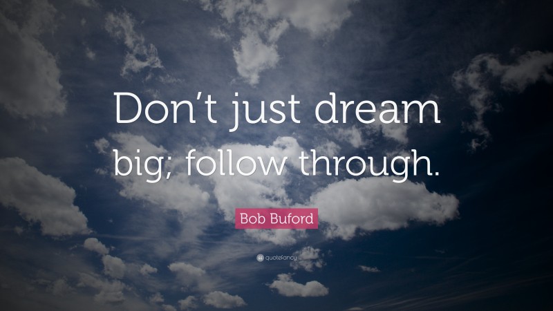 Bob Buford Quote: “Don’t just dream big; follow through.”